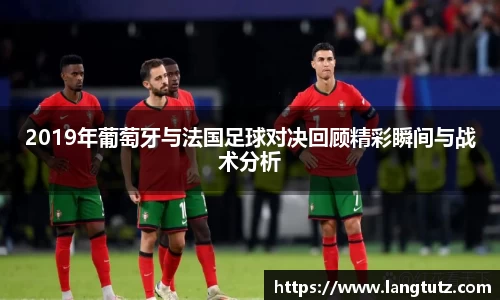 2019年葡萄牙与法国足球对决回顾精彩瞬间与战术分析