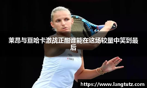 莱昂与亘哈卡激战正酣谁能在这场较量中笑到最后